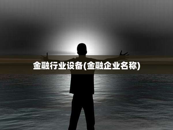 金融行业设备(金融企业名称)