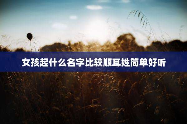 女孩起什么名字比较顺耳姓简单好听