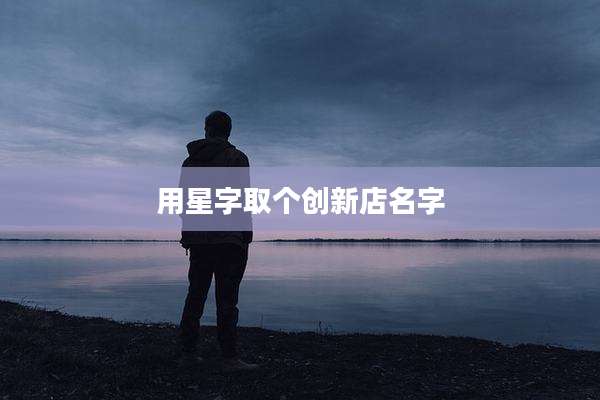 用星字取个创新店名字