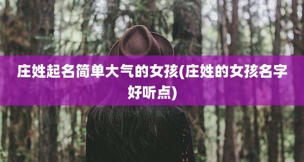 庄姓起名简单大气的女孩(庄姓的女孩名字好听点)