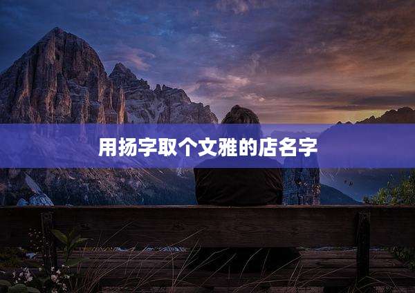用扬字取个文雅的店名字