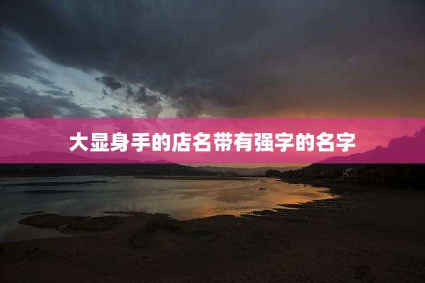 大显身手的店名带有强字的名字