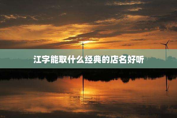 江字能取什么经典的店名好听