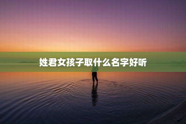 姓君女孩子取什么名字好听