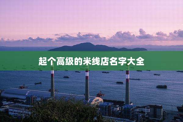 起个高级的米线店名字大全