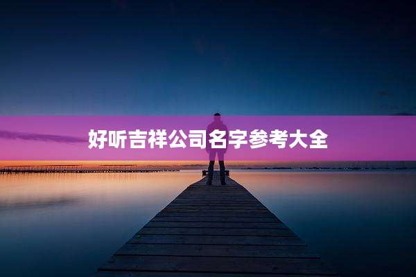 好听吉祥公司名字参考大全