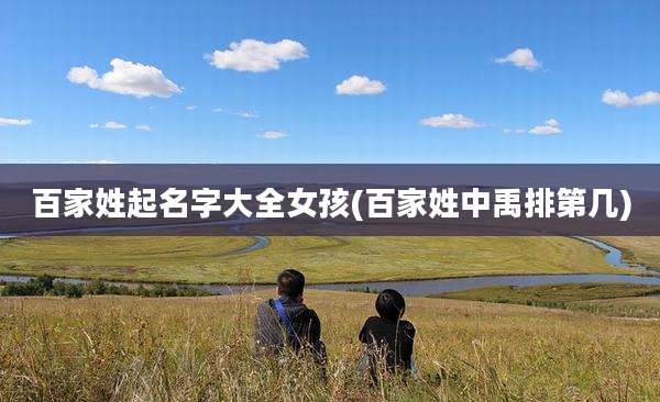 百家姓起名字大全女孩(百家姓中禹排第几)