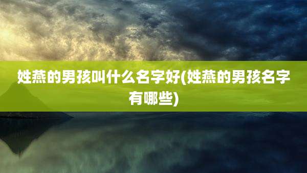 姓燕的男孩叫什么名字好(姓燕的男孩名字有哪些)