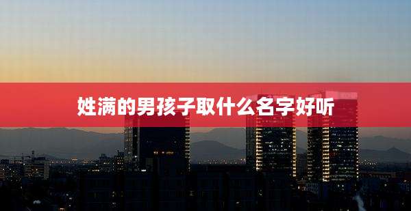 姓满的男孩子取什么名字好听