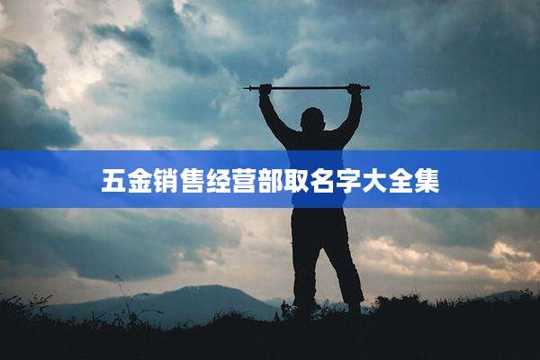 五金销售经营部取名字大全集
