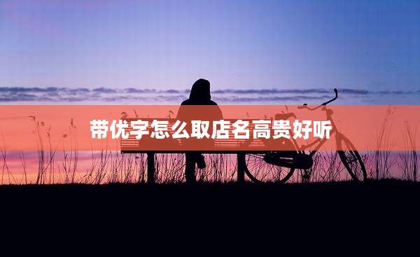 带优字怎么取店名高贵好听