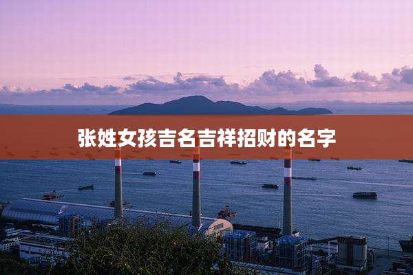 张姓女孩吉名吉祥招财的名字