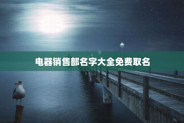 电器销售部名字大全免费取名