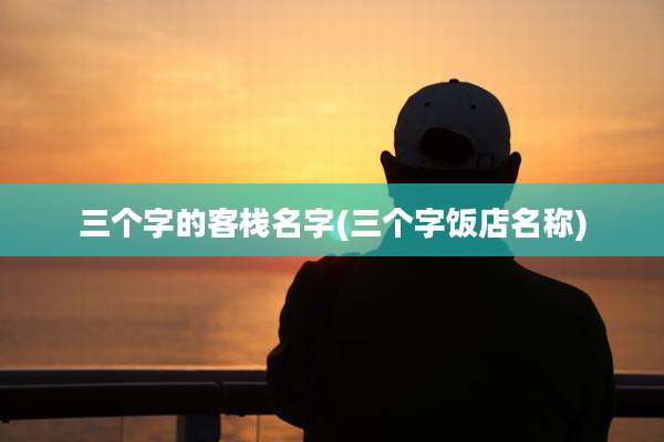三个字的客栈名字(三个字饭店名称)