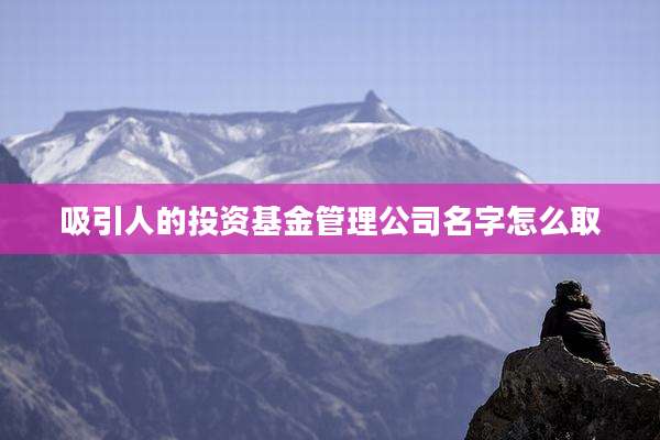 吸引人的投资基金管理公司名字怎么取