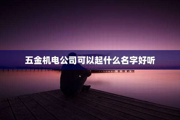 五金机电公司可以起什么名字好听