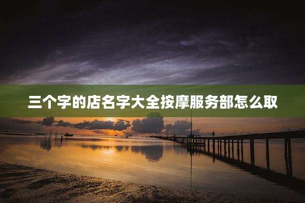三个字的店名字大全按摩服务部怎么取
