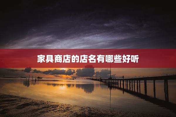家具商店的店名有哪些好听