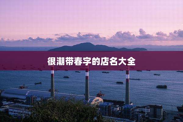 很潮带春字的店名大全