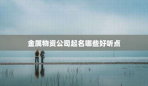 金属物资公司起名哪些好听点