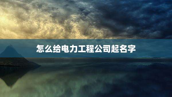 怎么给电力工程公司起名字