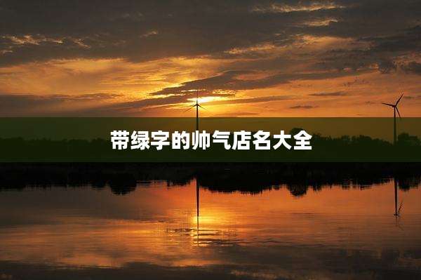 带绿字的帅气店名大全