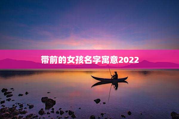 带前的女孩名字寓意2022