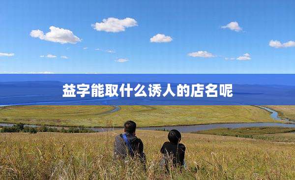 益字能取什么诱人的店名呢