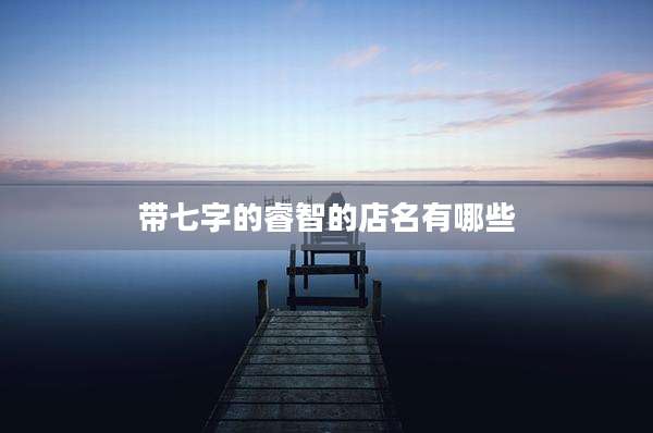 带七字的睿智的店名有哪些