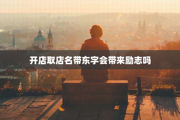 开店取店名带东字会带来励志吗