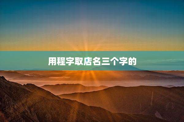 用程字取店名三个字的