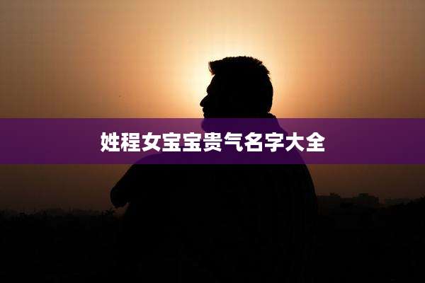 姓程女宝宝贵气名字大全