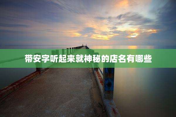 带安字听起来就神秘的店名有哪些