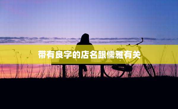 带有良字的店名跟儒雅有关