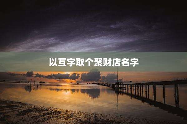 以互字取个聚财店名字