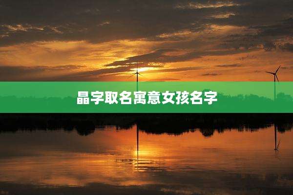 晶字取名寓意女孩名字