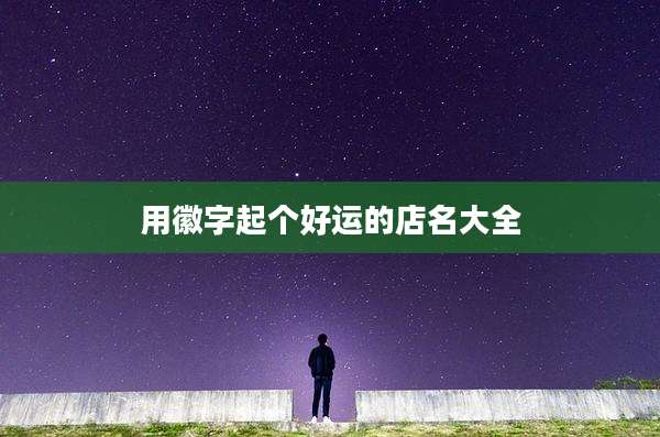 用徽字起个好运的店名大全