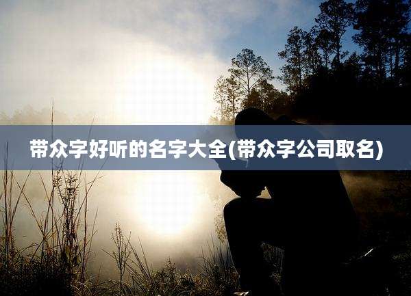 带众字好听的名字大全(带众字公司取名)