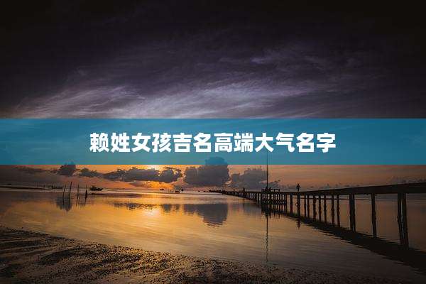 赖姓女孩吉名高端大气名字