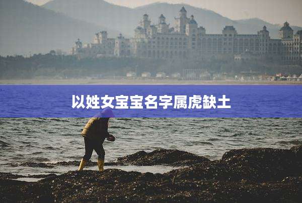 以姓女宝宝名字属虎缺土