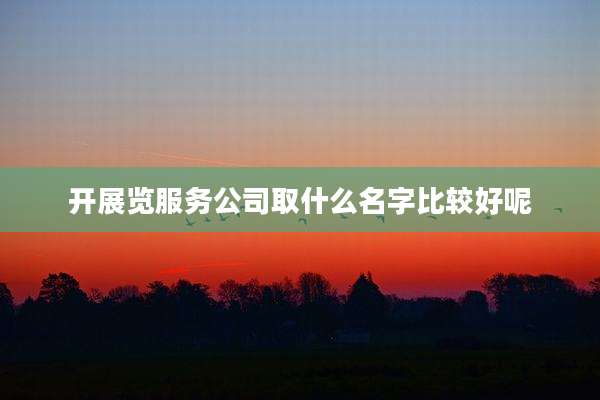 开展览服务公司取什么名字比较好呢