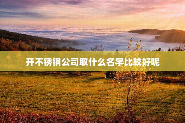 开不锈钢公司取什么名字比较好呢