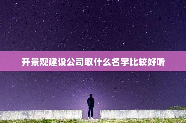 开景观建设公司取什么名字比较好听