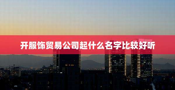 开服饰贸易公司起什么名字比较好听