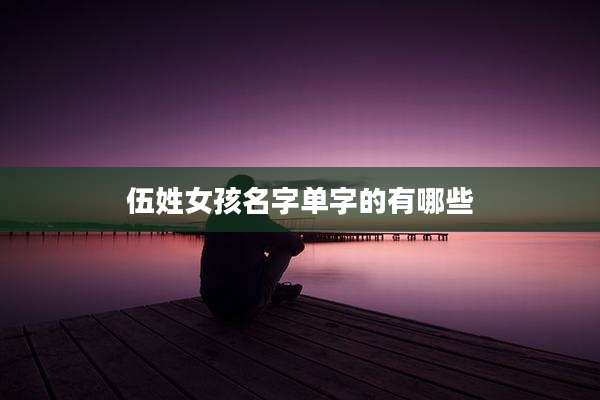 伍姓女孩名字单字的有哪些