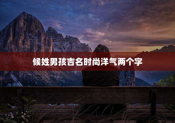 候姓男孩吉名时尚洋气两个字