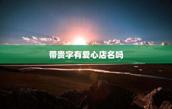 带贵字有爱心店名吗