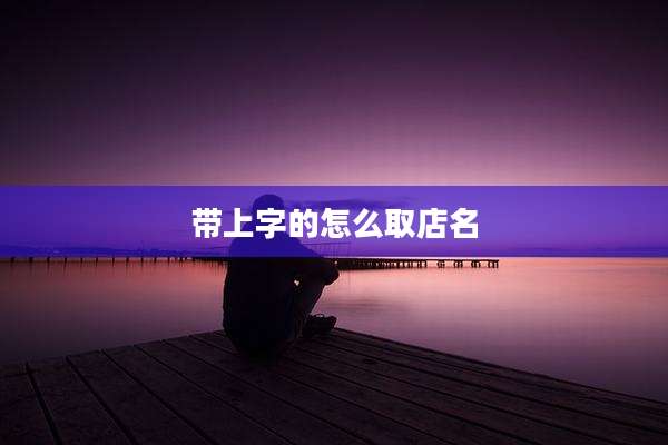 带上字的怎么取店名