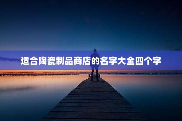 适合陶瓷制品商店的名字大全四个字