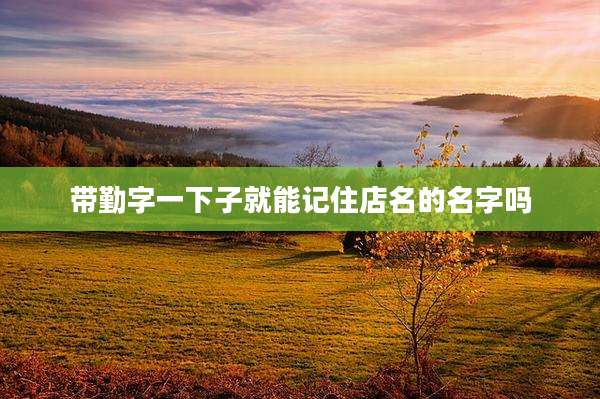 带勤字一下子就能记住店名的名字吗